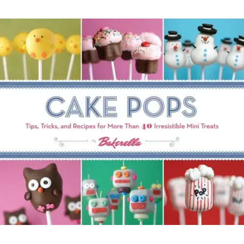Cake Pops: Tips, Tricks, and Recipes for More Than 40 Irresistible Mini Treats
