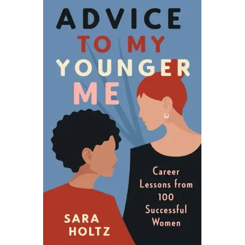 Advice to My Younger Me: Career Lessons from 100 Successful Women