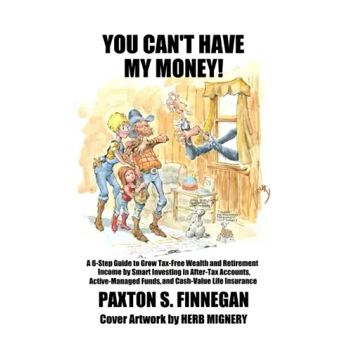 You Can't Have My Money!: A 6-Step Guide to Grow Tax-Free Wealth and Retirement Income by Smart Investing in After-Tax Accounts, Active-Managed