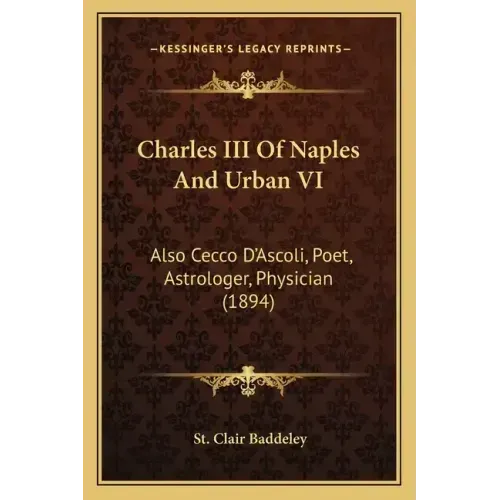 Charles III Of Naples And Urban VI: Also Cecco D'Ascoli, Poet, Astrologer, Physician (1894)