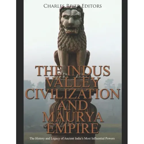 The Indus Valley Civilization and Maurya Empire: The History and Legacy of Ancient India's Most Influential Powers