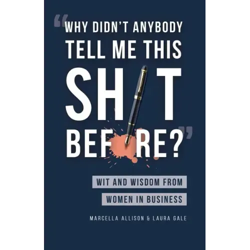 Why Didn't Anybody Tell Me This Sh*t Before?: Wit and Wisdom from Women in Business