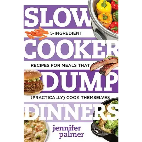 Slow Cooker Dump Dinners: 5-Ingredient Recipes for Meals That (Practically) Cook Themselves