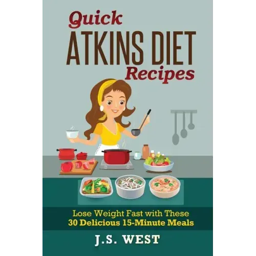 Quick Atkins Diet Recipes: Atkins Cookbook and Atkins Recipes. Quick Atkins Diet Recipes - 30 Delicious Quick and Easy 15-Minute Atkins Diet Meal