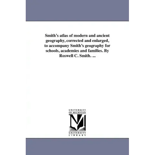 Smith's atlas of modern and ancient geography, corrected and enlarged, to accompany Smith's geography for schools, academies and families. By Roswell