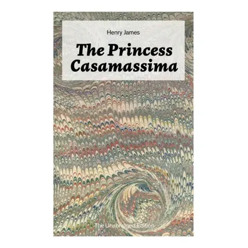 The Princess Casamassima (The Unabridged Edition): A Political Thriller