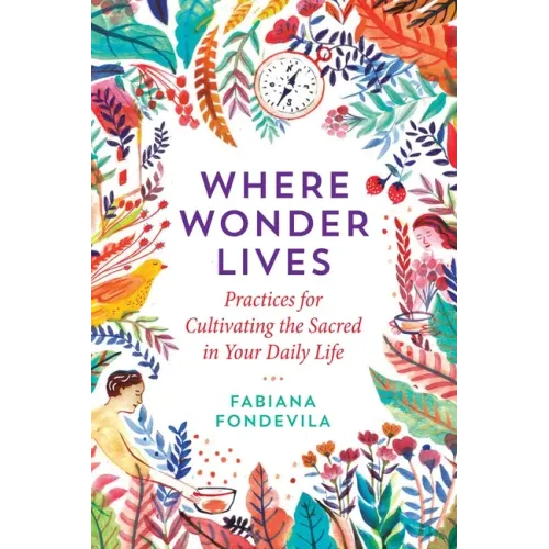 Where Wonder Lives: Practices for Cultivating the Sacred in Your Daily Life