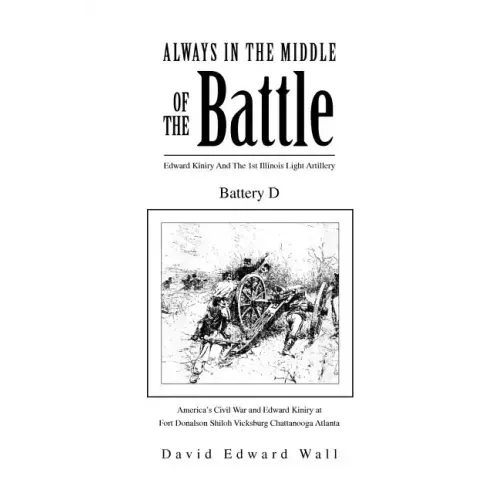 Always In The Middle Of The Battle: Edward Kiniry And The 1st Illinois Light Artillery Battery D: Edward Kiniry And The 1st Illinois Light Artillery B