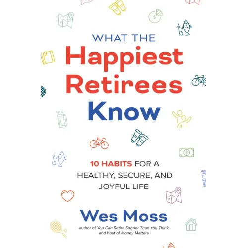 What the Happiest Retirees Know: 10 Habits for a Healthy, Secure, and Joyful Life