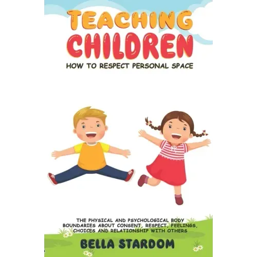 Teaching Children How to Respect Personal Space: The Physical and Psychological Body Boundaries About Consent, Respect, Feelings, Choices And Relation