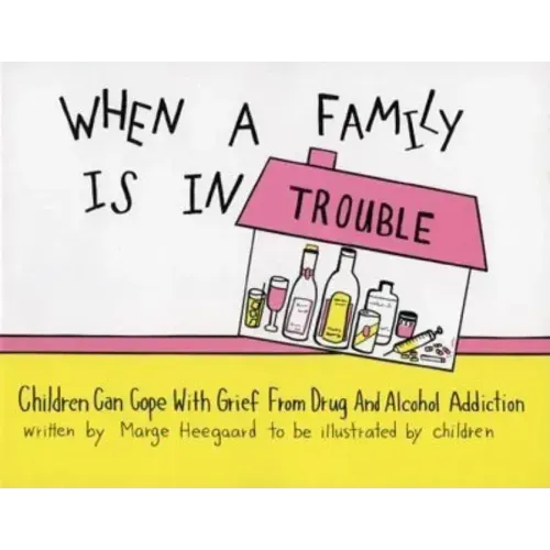When a Family Is in Trouble: Children Can Cope with Grief from Drug and Alcohol Addiction