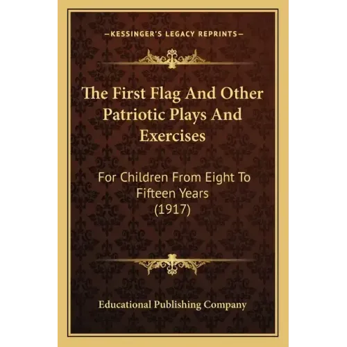 The First Flag And Other Patriotic Plays And Exercises: For Children From Eight To Fifteen Years (1917)