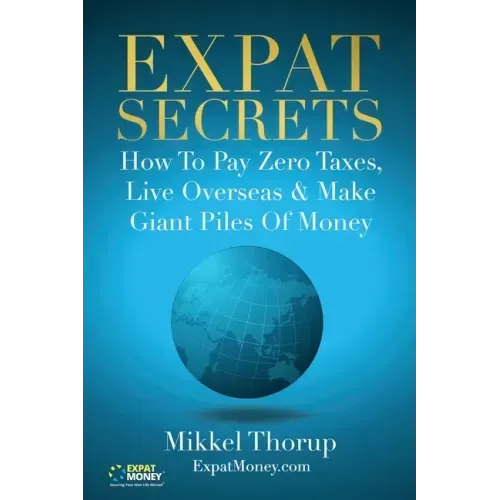 Expat Secrets: How To Pay Zero Taxes, Live Overseas & Make Giant Piles of Money