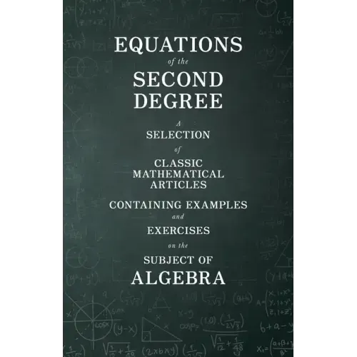 Equations of the Second Degree - A Selection of Classic Mathematical Articles Containing Examples and Exercises on the Subject of Algebra