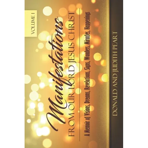Manifestation Form Our Lord Jesus Christ-Volume 1: A Memoir of Visions, Dreams, Revelations. Signs, Wonders, Miracles, Happenings