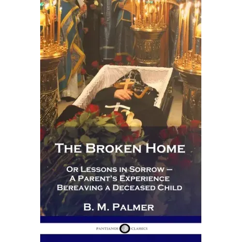 The Broken Home: Or Lessons in Sorrow - A Parent's Experience Bereaving a Deceased Child