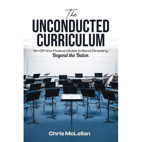 The Unconducted Curriculum: An Off-the-Podium Guide to Band Directing Beyond the Baton