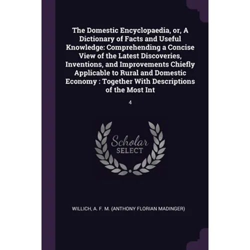 The Domestic Encyclopaedia, or, A Dictionary of Facts and Useful Knowledge: Comprehending a Concise View of the Latest Discoveries, Inventions, and Im