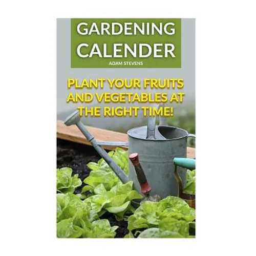 Gardening Calender: Plant Your Fruits and Vegetables at the Right Time!: (Gardening For Beginners, Gardening Books)