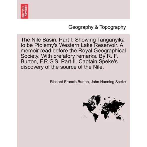 The Nile Basin. Part I. Showing Tanganyika to Be Ptolemy's Western Lake Reservoir. a Memoir Read Before the Royal Geographical Society. with Prefatory