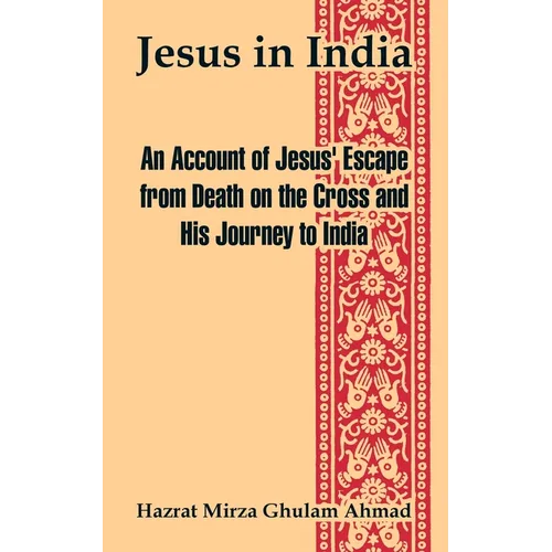 Jesus in India: An Account of Jesus' Escape from Death on the Cross and His Journey to India