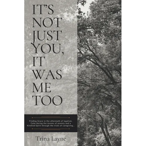It's Not Just You, It Was Me Too: Finding Grace in the aftermath of legalism, Calm during the storms of anxiety and a Kindred Spirit through the trial