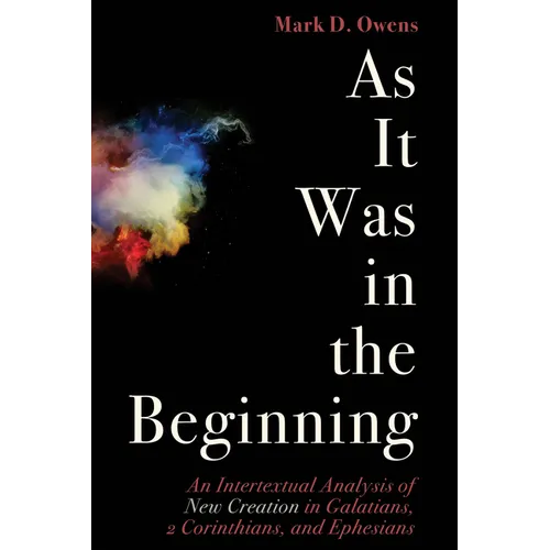 As It Was in the Beginning: An Intertextual Analysis of New Creation in Galatians, 2 Corinthians, and Ephesians