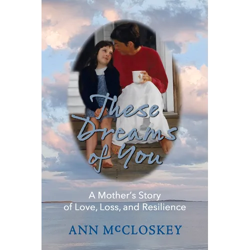 These Dreams of You: A Mother's Story of Love, Loss, and Resilience