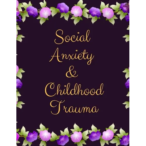 Social Anxiety and Childhood Trauma Workbook: Ideal and Perfect Gift for Social Anxiety and Childhood Trauma Workbook Best Social Anxiety and Childhoo