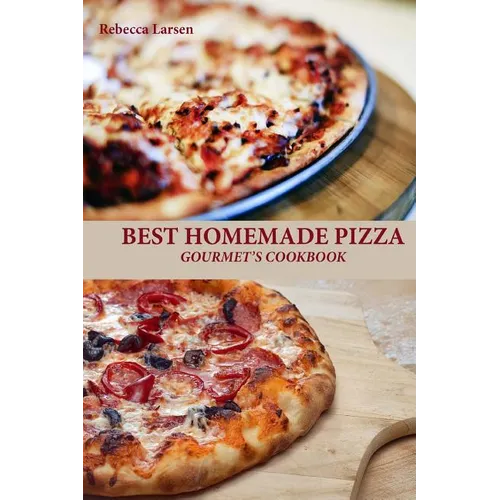 BEST HOMEMADE PIZZA GOURMET'S COOKBOOK. Enjoy 25 Creative, Healthy, Low-Fat, Gluten-Free and Fast To Make Gourmet's Pizzas Any Time Of The Day
