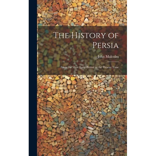 The History of Persia: From the Most Early Period to the Present Time