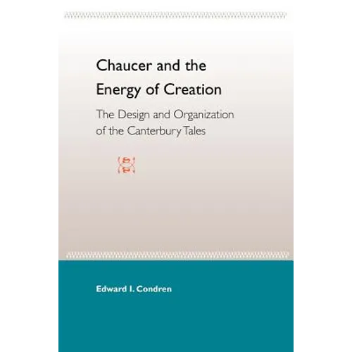 Chaucer and the Energy of Creation: The Design and the Organization of the Canterbury Tales