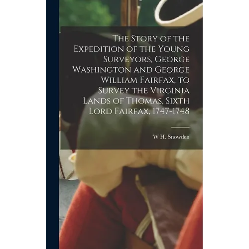 The Story of the Expedition of the Young Surveyors, George Washington and George William Fairfax, to Survey the Virginia Lands of Thomas, Sixth Lord F