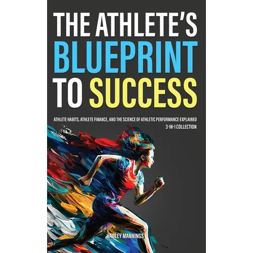 The Athlete's Blueprint to Success: Athlete Habits, Athlete Finance, and the Science of Athletic Performance Explained (3-in-1 Collection)