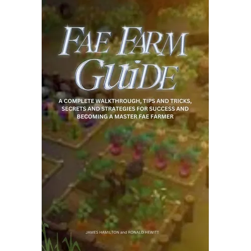 Fae Farm Guide: A Complete Walkthrough, Tips And Tricks, Secrets And Strategies For Success And Becoming A Master Fae Farmer