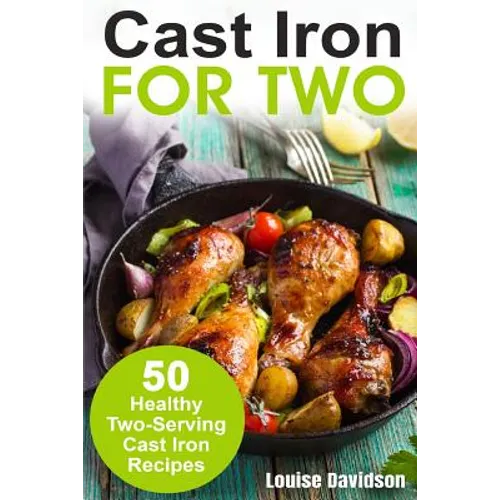 Cast Iron for Two: 50 Healthy Two-Serving Cast Iron Recipes