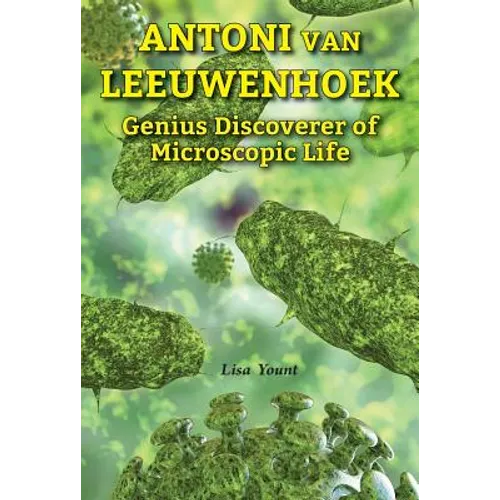 Antoni Van Leeuwenhoek: Genius Discoverer of Microscopic Life