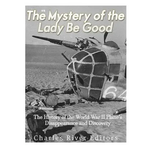 The Mystery of the Lady Be Good: The History of the World War II Plane's Disappearance and Discovery