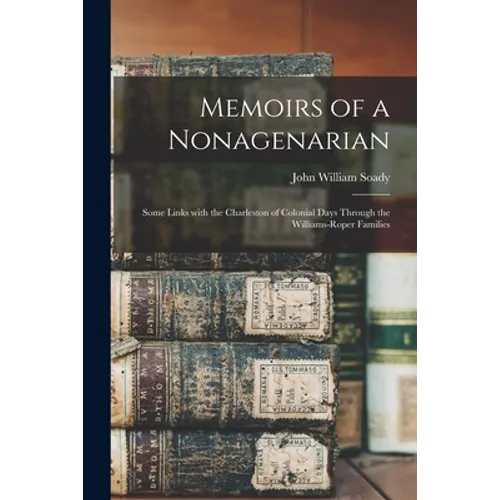 Memoirs of a Nonagenarian; Some Links With the Charleston of Colonial Days Through the Williams-Roper Families