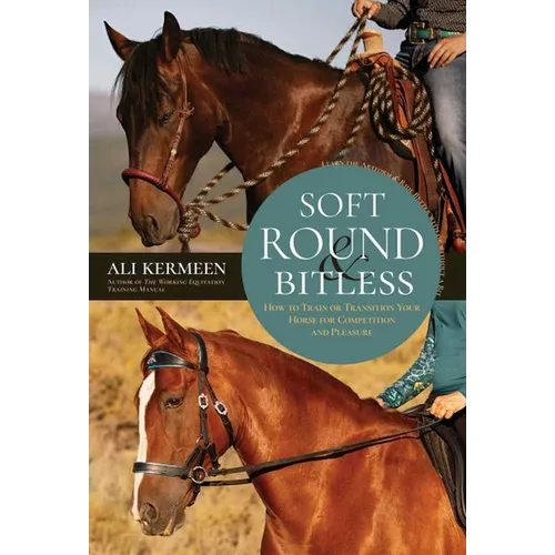 Soft, Round and Bitless: How to Train or Transition Your Horse for Competition or Pleasure