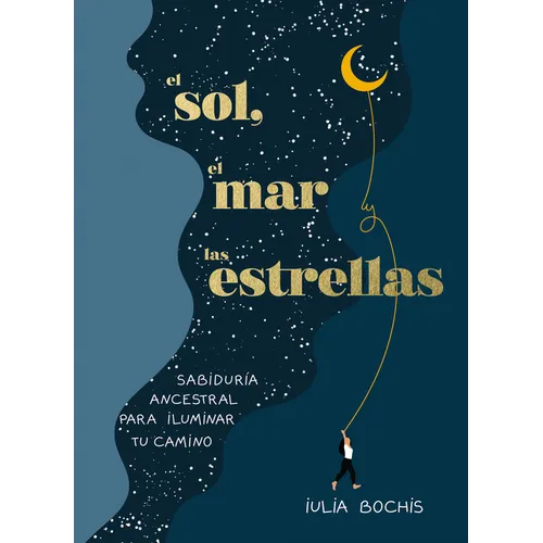 El Sol, El Mar Y Las Estrellas. Sabiduría Ancestral Para Iluminar Tu Camino / The Sun, the Sea, and the Stars: Ancient Wisdom as a Healing Journey