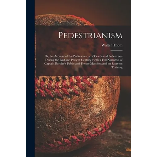 Pedestrianism; or, An Account of the Performances of Celebrated Pedestrians During the Last and Present Century: With a Full Narrative of Captain Barc