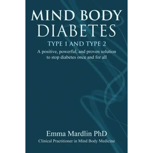 Mind Body Diabetes Type 1 and Type 2: A Positive, Powerful and Proven Solution to Stop Diabetes Once and for All