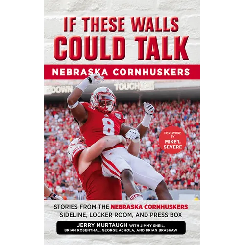 If These Walls Could Talk: Nebraska Cornhuskers: Stories from the Nebraska Cornhuskers Sideline, Locker Room, and Press Box
