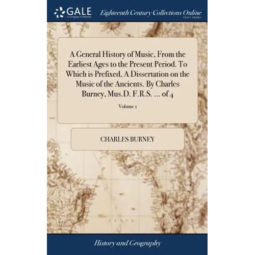A General History of Music, From the Earliest Ages to the Present Period. To Which is Prefixed, A Dissertation on the Music of the Ancients. By Charle