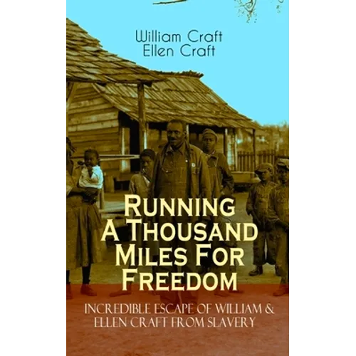 The Running A Thousand Miles For Freedom - Incredible Escape of William & Ellen Craft from Slavery: A True and Thrilling Tale of Deceit, Intrigue and