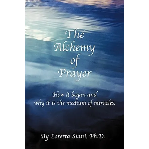 The Alchemy of Prayer: How It Began and Why It Is the Medium of Miracles