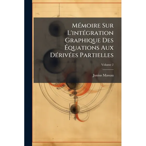 Mémoire Sur L'intégration Graphique Des Équations Aux Dérivées Partielles; Volume 2