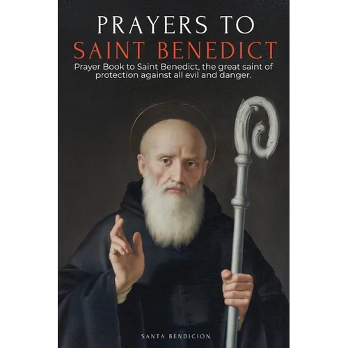 Prayers to Saint Benedict: Prayer Book to Saint Benedict for Protection, Blessing, and Intercession - Catholic Devotional with the Novena for Delivera