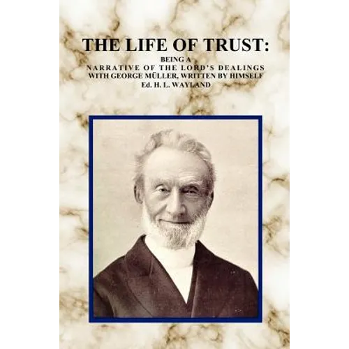 The Life of Trust: Being a Narrative of the Lord's Dealings with George Muller, Written by Himself.